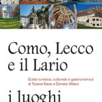 Como, Lecco e il Lario: i luoghi più amatiGuida turistica, culturale e gastronomica