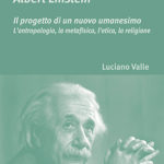 Albert Einstein - Il progetto di un nuovo umanesimoL’antropologia, la metafisica, l’etica, la religione